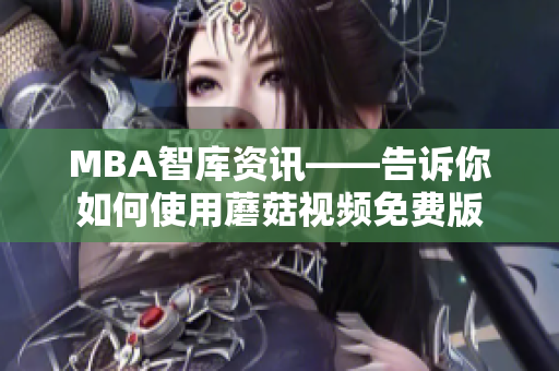 MBA智库资讯——告诉你如何使用蘑菇视频免费版