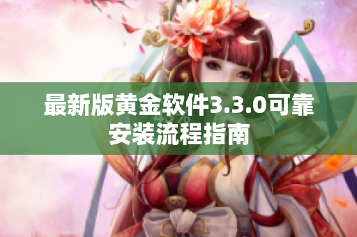 最新版黄金软件3.3.0可靠安装流程指南