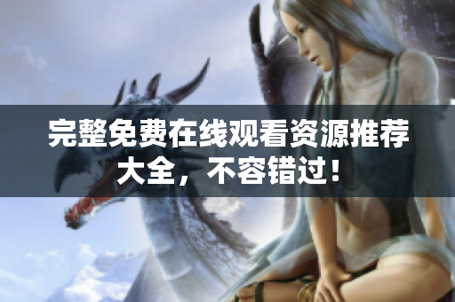 完整免费在线观看资源推荐大全，不容错过！