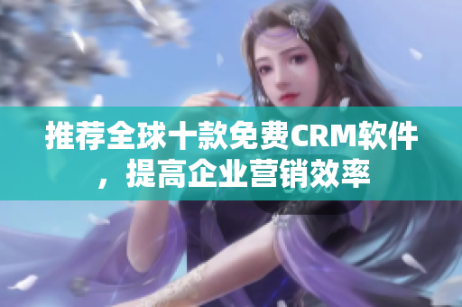 推荐全球十款免费CRM软件，提高企业营销效率