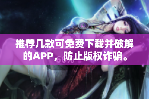推荐几款可免费下载并破解的APP，防止版权诈骗。