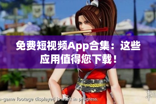 免费短视频App合集：这些应用值得您下载！
