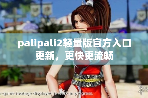 palipali2轻量版官方入口更新，更快更流畅