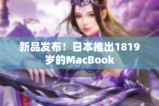 新品发布！日本推出1819岁的MacBook
