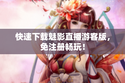 快速下载魅影直播游客版，免注册畅玩！