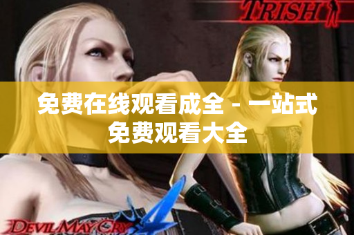 免费在线观看成全 - 一站式免费观看大全