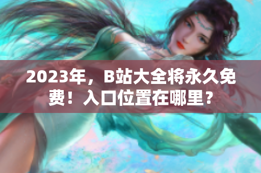 2023年，B站大全将永久免费！入口位置在哪里？