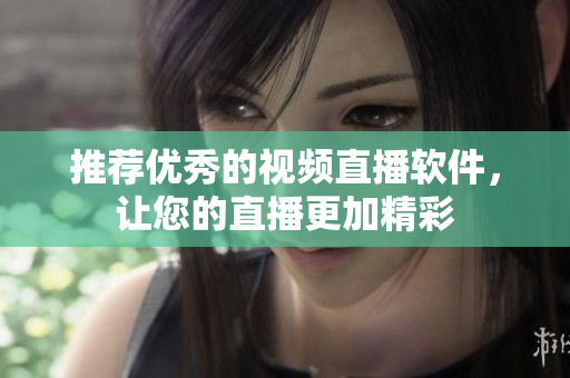 推荐优秀的视频直播软件，让您的直播更加精彩