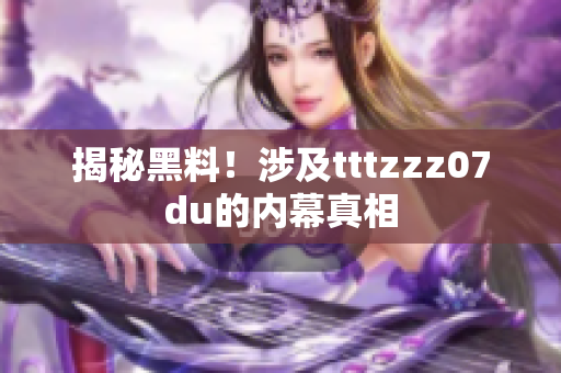 揭秘黑料！涉及tttzzz07du的内幕真相