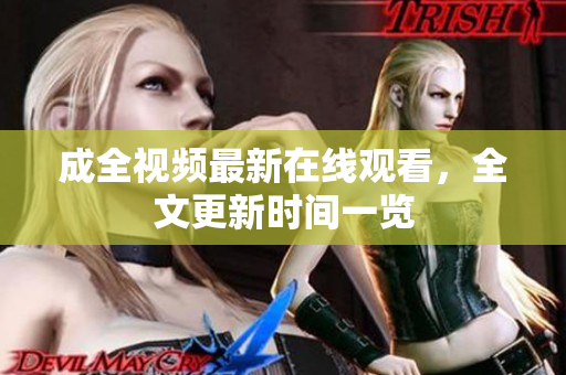 成全视频最新在线观看，全文更新时间一览