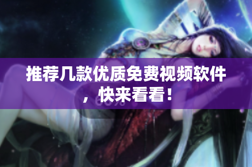 推荐几款优质免费视频软件，快来看看！