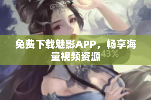 免费下载魅影APP，畅享海量视频资源