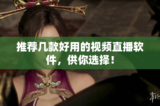 推荐几款好用的视频直播软件，供你选择！