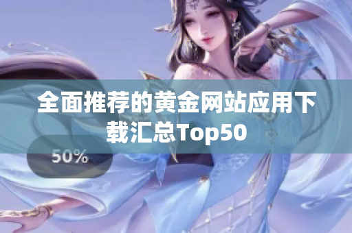 全面推荐的黄金网站应用下载汇总Top50