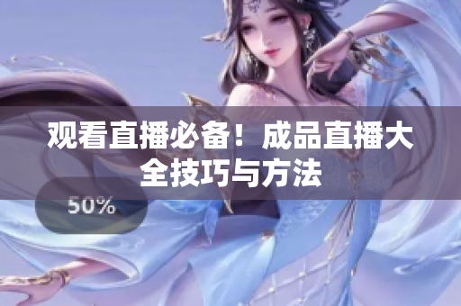 观看直播必备！成品直播大全技巧与方法