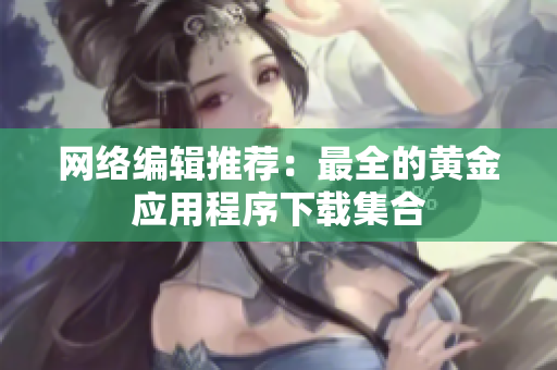 网络编辑推荐：最全的黄金应用程序下载集合