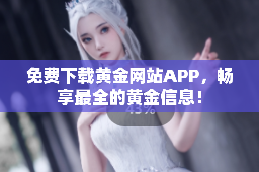 免费下载黄金网站APP，畅享最全的黄金信息！