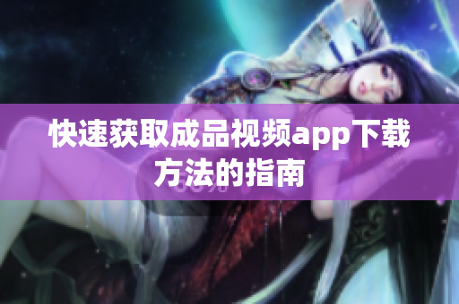 快速获取成品视频app下载方法的指南