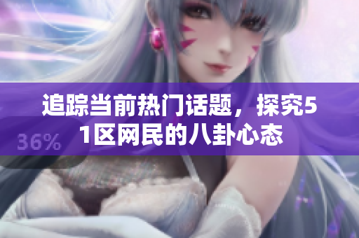 追踪当前热门话题，探究51区网民的八卦心态