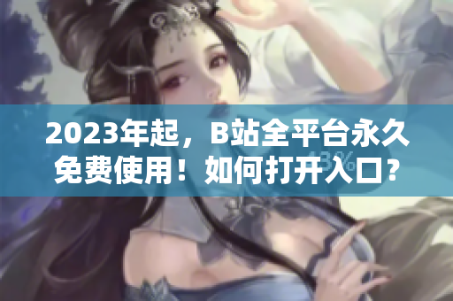 2023年起，B站全平台永久免费使用！如何打开入口？