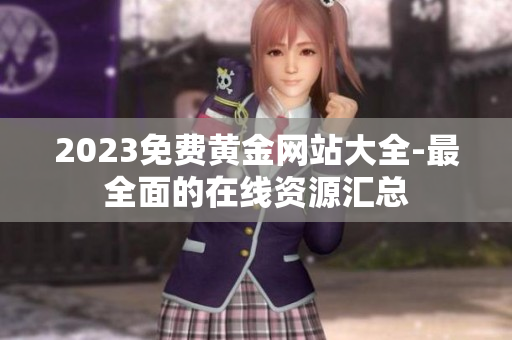 2023免费黄金网站大全-最全面的在线资源汇总