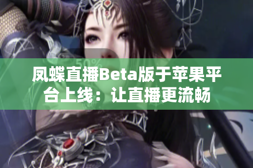 凤蝶直播Beta版于苹果平台上线：让直播更流畅