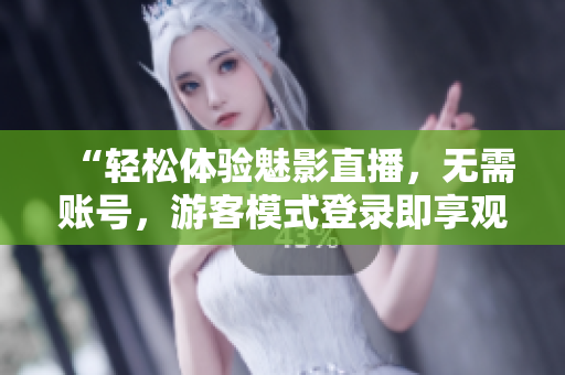 “轻松体验魅影直播，无需账号，游客模式登录即享观赛乐趣”