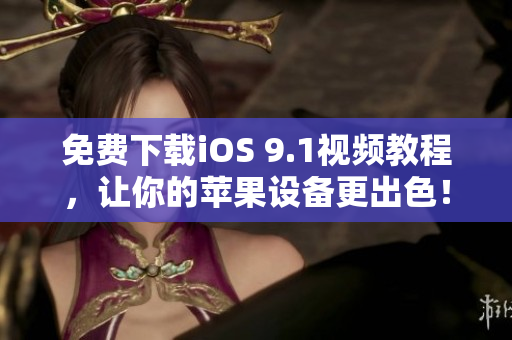 免费下载iOS 9.1视频教程，让你的苹果设备更出色！