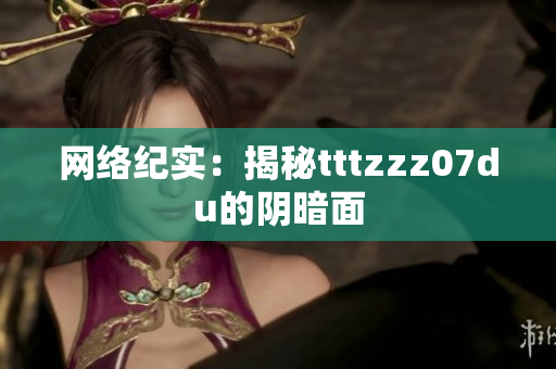 网络纪实：揭秘tttzzz07du的阴暗面