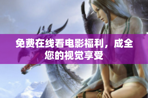 免费在线看电影福利，成全您的视觉享受
