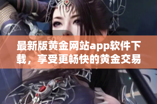 最新版黄金网站app软件下载，享受更畅快的黄金交易体验