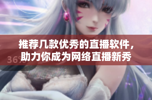 推荐几款优秀的直播软件，助力你成为网络直播新秀