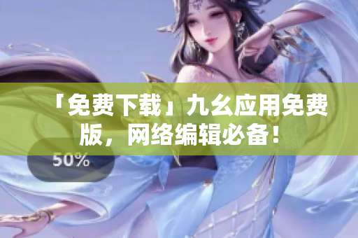 「免费下载」九幺应用免费版，网络编辑必备！
