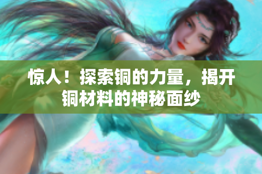 惊人！探索铜的力量，揭开铜材料的神秘面纱
