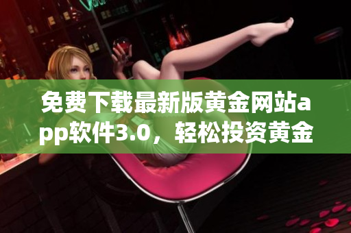 免费下载最新版黄金网站app软件3.0，轻松投资黄金！