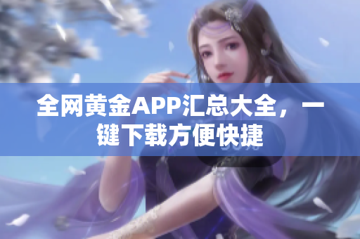 全网黄金APP汇总大全，一键下载方便快捷