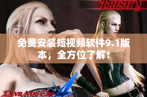 免费安装短视频软件9.1版本，全方位了解！