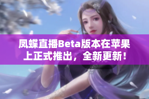 凤蝶直播Beta版本在苹果上正式推出，全新更新！