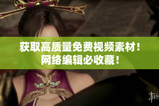 获取高质量免费视频素材！网络编辑必收藏！