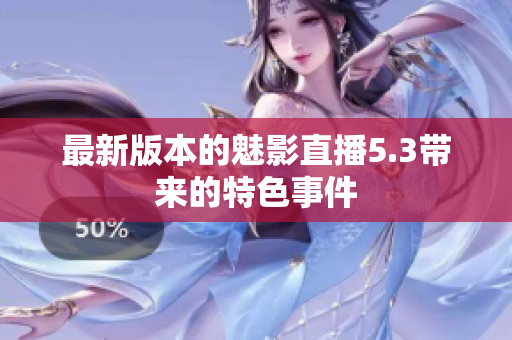 最新版本的魅影直播5.3带来的特色事件