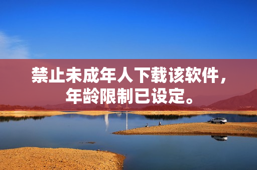禁止未成年人下载该软件，年龄限制已设定。