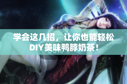 学会这几招，让你也能轻松DIY美味鸭脖奶茶！