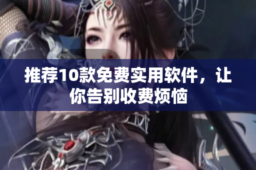 推荐10款免费实用软件，让你告别收费烦恼