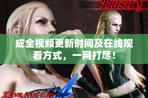 成全视频更新时间及在线观看方式，一网打尽！