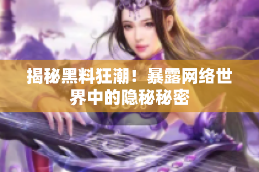 揭秘黑料狂潮！暴露网络世界中的隐秘秘密