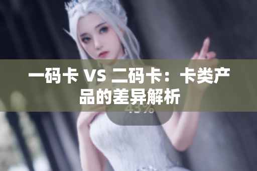 一码卡 VS 二码卡：卡类产品的差异解析