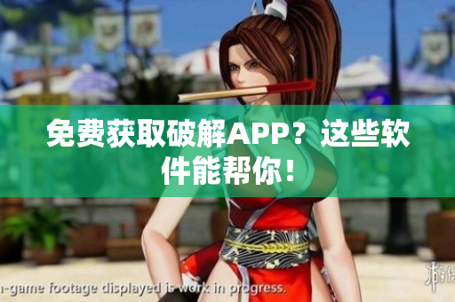 免费获取破解APP？这些软件能帮你！
