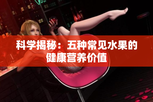 科学揭秘：五种常见水果的健康营养价值