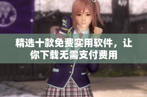 精选十款免费实用软件，让你下载无需支付费用