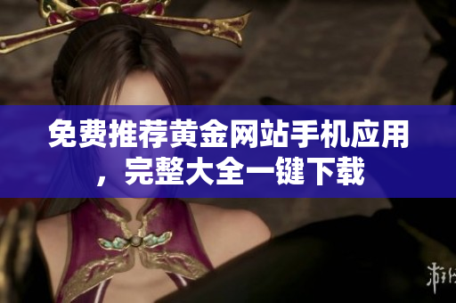 免费推荐黄金网站手机应用，完整大全一键下载